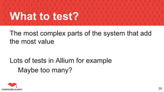 What to test?
The most complex parts of the system that add
the most value
Lots of tests in Allium for example
Maybe too many?
29
 