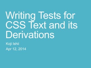 Writing Tests for
CSS Text and its
Derivations
Koji Ishii
Apr 12, 2014
 