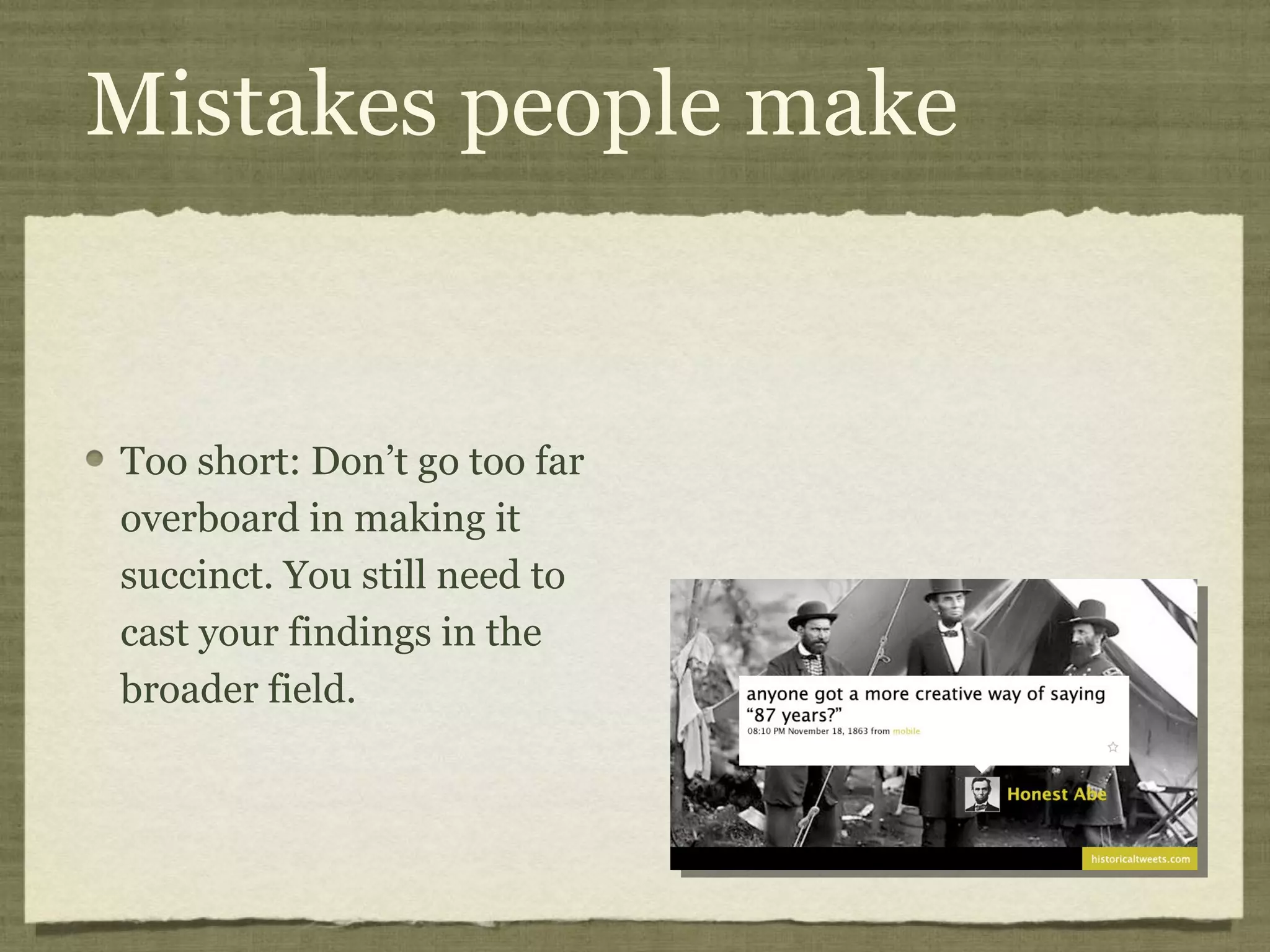 Mistakes people make


Too short: Don’t go too far
overboard in making it
succinct. You still need to
cast your findings in the
broader field.
 