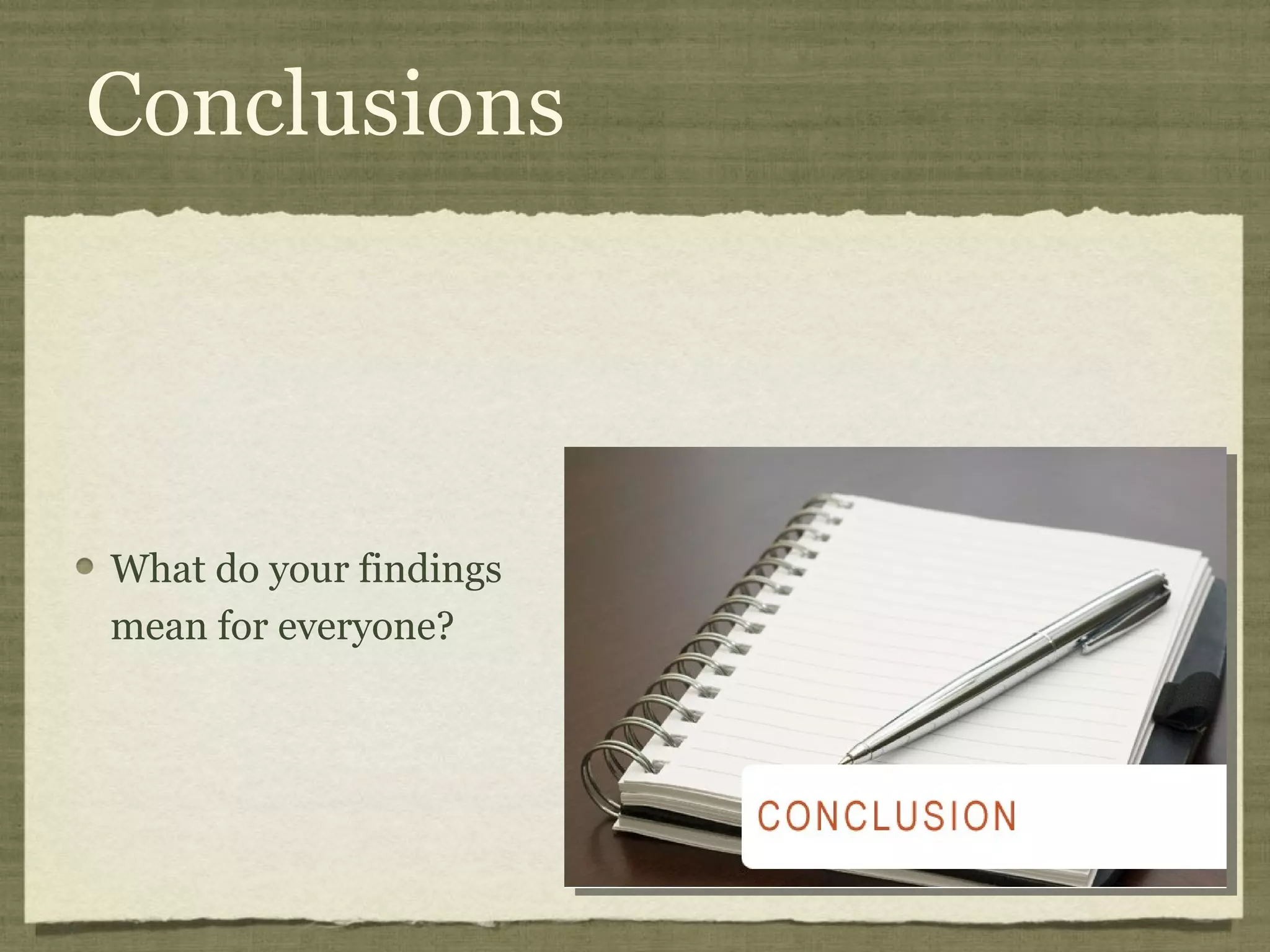 Conclusions




What do your findings
mean for everyone?
 