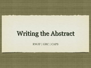 Writing the Abstract
     RWJF | GRC | CAPS
 