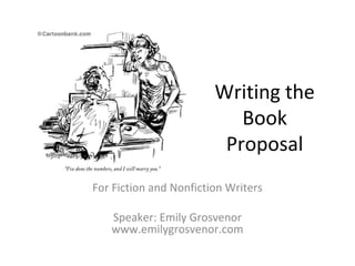Writing the
Book
Proposal
For Fiction and Nonfiction Writers
Speaker: Emily Grosvenor
www.emilygrosvenor.com
 