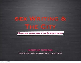 sex Writing &
The City
Monique Simpson
msimpson@yachaytech.edu.ec
Making writing fun & relevant
1Tuesday, August 4, 15
 