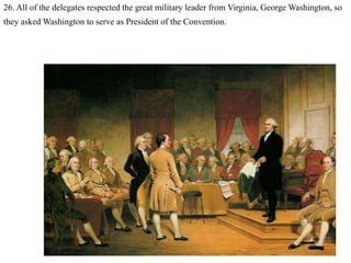 26. All of the delegates respected the great military leader from Virginia, George Washington, so
they asked Washington to serve as President of the Convention.
 