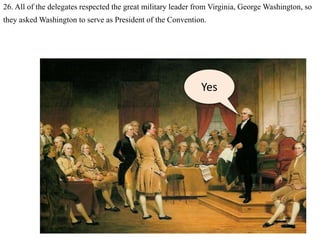 26. All of the delegates respected the great military leader from Virginia, George Washington, so
they asked Washington to serve as President of the Convention.
Yes
 