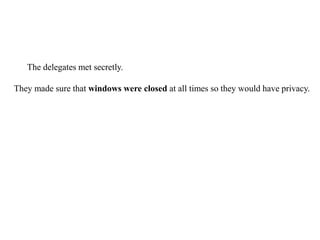 23. The delegates met secretly.
They made sure that windows were closed at all times so they would have privacy.
 