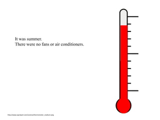 It was summer.
There were no fans or air conditioners.
http://www.wpclipart.com/science/thermometer_medium.png
 