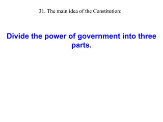 Divide the power of government into three
parts.
31. The main idea of the Constitution:
 