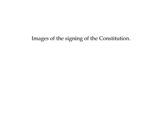 Images of the signing of the Constitution.
 