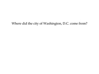Where did the city of Washington, D.C. come from?
 