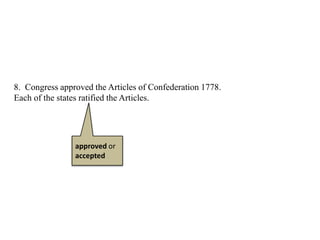 8. Congress approved the Articles of Confederation 1778.
Each of the states ratified the Articles.
approved or
accepted
 