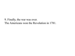 9. Finally, the war was over.
The Americans won the Revolution in 1781.
 