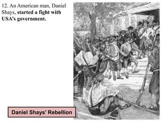 12. An American man, Daniel
Shays, started a fight with
USA’s government.
Daniel Shays’ Rebellion
 