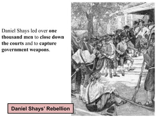 Daniel Shays led over one
thousand men to close down
the courts and to capture
government weapons.
Daniel Shays’ Rebellion
 