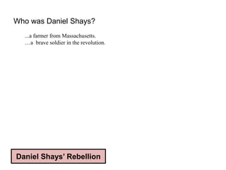Who was Daniel Shays?
...a farmer from Massachusetts.
…a brave soldier in the revolution.
Daniel Shays’ Rebellion
 