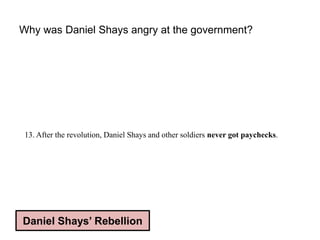 Why was Daniel Shays angry at the government?
Daniel Shays’ Rebellion
13. After the revolution, Daniel Shays and other soldiers never got paychecks.
 