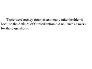 13. There were money troubles and many other problems
because the Articles of Confederation did not have answers
for these questions.
 