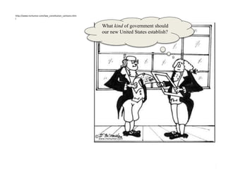 What kind of government should
our new United States establish?
http://www.mchumor.com/law_constitution_cartoons.htm
l
 