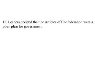 15. Leaders decided that the Articles of Confederation were a
poor plan for government.
 