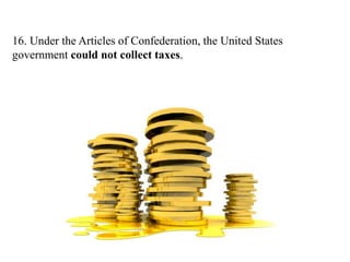 16. Under the Articles of Confederation, the United States
government could not collect taxes.
 