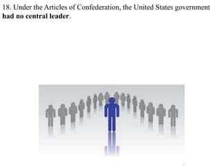 18. Under the Articles of Confederation, the United States government
had no central leader.
 
