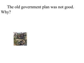 The old government plan was not good.
Why? There was no pay for the army. There
was no president. There was no tax. There
was no court. There was different money in
every state.
 
