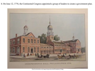 http://currierandives.net/images/IndependenceHallPhiladelphia1776.jpg
4. On June 12, 1776, the Continental Congress appointed a group of leaders to create a government plan.
 