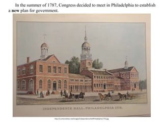 http://currierandives.net/images/IndependenceHallPhiladelphia1776.jpg
20. In the summer of 1787, Congress decided to meet in Philadelphia to establish
a new plan for government.
 