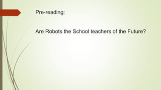 Pre-reading:
Are Robots the School teachers of the Future?
 