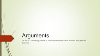 Arguments
CCSS 6.1: Write arguments to support claims with clear reasons and relevant
evidence
 