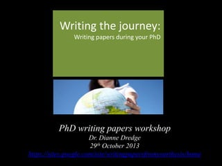 Writing the journey:
Writing papers during your PhD

PhD writing papers workshop
Dr. Dianne Dredge
29th October 2013
https://sites.google.com/site/writingpapersfromyourthesis/home

 