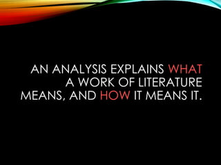 AN ANALYSIS EXPLAINS WHAT
A WORK OF LITERATURE
MEANS, AND HOW IT MEANS IT.
 