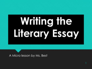 Writing the
Literary Essay
Writing the
Literary Essay
1
A Micro lesson by Ms. BestA Micro lesson by Ms. Best
 