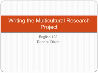 English 102 Deanna Dixon Writing the Multicultural Research Project 
