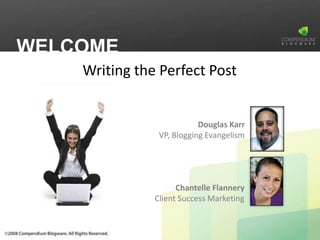 WELCOME
    Writing the Perfect Post


                           Douglas Karr
                VP, Blogging Evangelism




                     Chantelle Flannery
               Client Success Marketing
 