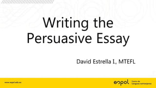 Writing the
Persuasive Essay
David Estrella I., MTEFL
 