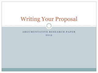 Writing Your Proposal
ARGUMENTATIVE RESEARCH PAPER
2013

 