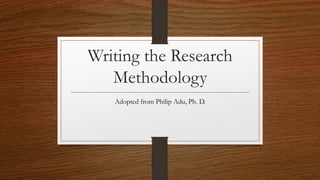 Writing the Research
Methodology
Adopted from Philip Adu, Ph. D.
 