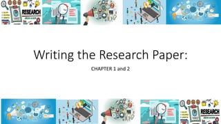 Writing the Research Paper:
CHAPTER 1 and 2
 