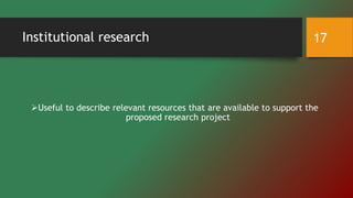 Institutional research
Useful to describe relevant resources that are available to support the
proposed research project
17
 