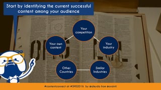 #contentconnect at #SMS2016 by @aleyda from @orainti
Start by identifying the current successful
content among your audience
#contentconnect at #SMS2016 by @aleyda from @orainti
Your own
content
Your
competition
Your
industry
Other
Countries
Similar
Industries
 
