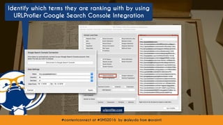 #contentconnect at #SMS2016 by @aleyda from @orainti#contentconnect at #SMS2016 by @aleyda from @orainti
Identify which terms they are ranking with by using
URLProfier Google Search Console Integration
urlprofiler.com
 