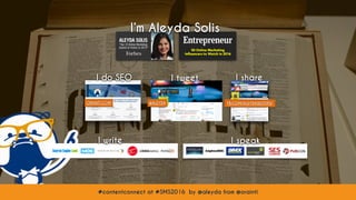 #contentconnect at #SMS2016 by @aleyda from @orainti
I speak
ORAINTI.COM
I write
I’m Aleyda Solis
@ALEYDA FB.COM/ALEYDASEOTIPS/
#contentconnect at #SMS2016 by @aleyda from @orainti
I do SEO I shareI tweet
 
