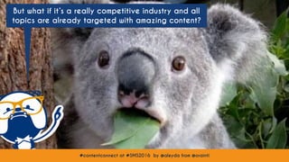 #contentconnect at #SMS2016 by @aleyda from @orainti
But what if it’s a really competitive industry and all
topics are already targeted with amazing content?
#contentconnect at #SMS2016 by @aleyda from @orainti
 