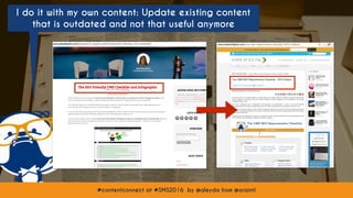 #contentconnect at #SMS2016 by @aleyda from @orainti
I do it with my own content: Update existing content
that is outdated and not that useful anymore
#contentconnect at #SMS2016 by @aleyda from @orainti
 