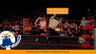 #contentconnect at #SMS2016 by @aleyda from @orainti
SEO
I only wanted you to
use some keywords!
#contentconnect at #SMS2016 by @aleyda from @orainti
 