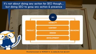 #contentconnect at #SMS2016 by @aleyda from @orainti
It’s not about doing any action for SEO though…
but doing SEO to grow any action & presence
#contentconnect at #SMS2016 by @aleyda from @orainti
 