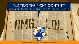 #contentconnect at #SMS2016 by @aleyda from @orainti
“WRITING THE RIGHT CONTENT”
Identifying Highly Searchable Content Opp...