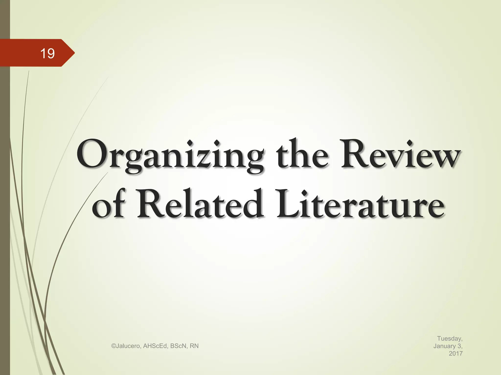 Organizing the Review
of Related Literature
Tuesday,
January 3,
2017
©Jalucero, AHScEd, BScN, RN
19
 