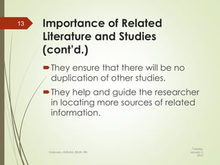 Importance of Related
Literature and Studies
(cont’d.)
They ensure that there will be no
duplication of other studies.
They help and guide the researcher
in locating more sources of related
information.
Tuesday,
January 3,
2017
©Jalucero, AHScEd, BScN, RN
13
 